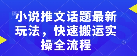小说推文话题最新玩法，快速搬运实操全流程_久创网