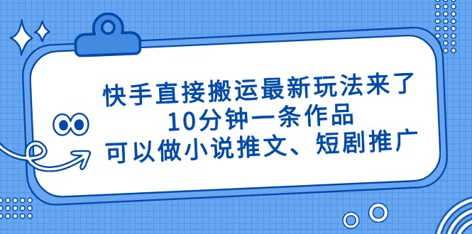 快手直接搬运最新玩法来了，10分钟一条作品，可以做小说推文、短剧推广..._久创网