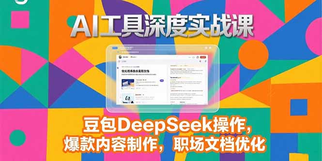 2025AI工具深度实战课，豆包DeepSeek操作，爆款内容制作，职场文档优化_久创网