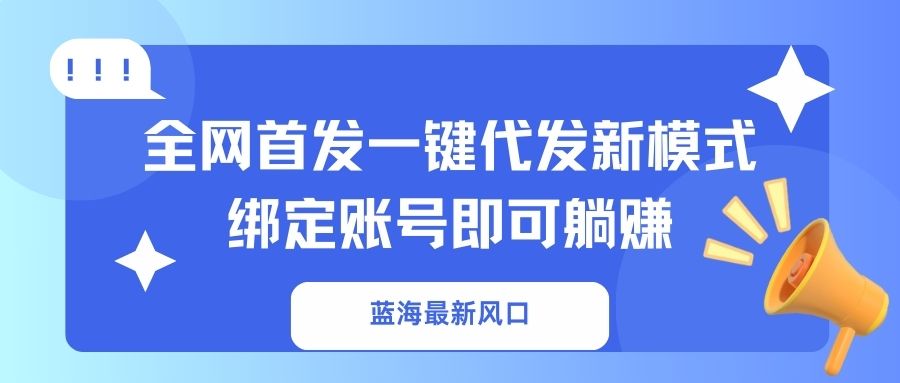 蓝海最新风口，全网首发一键代发新模式！绑定账号即可躺赚_久创网