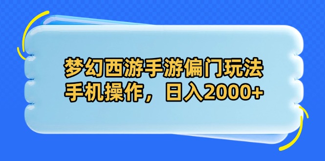 梦幻西游手游偏门玩法，手机操作，日入2000+_久创网