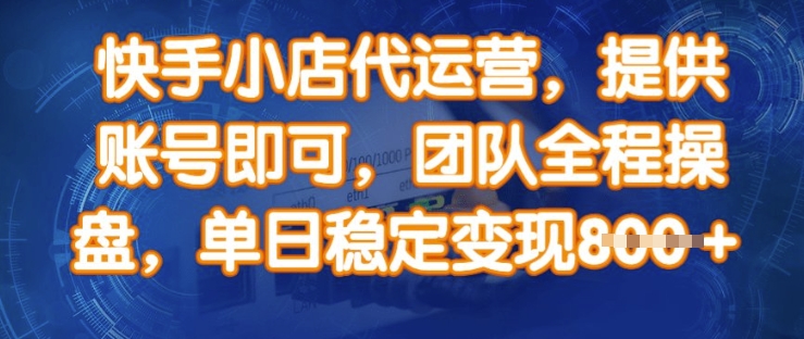 快手小店代运营，提供账号即可，团队全程操盘，单日稳定变现8张【揭秘】_久创网
