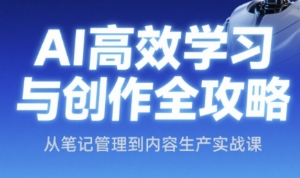 AI高效学习与创作全攻略，从笔记管理到内容生产实战课_久创网