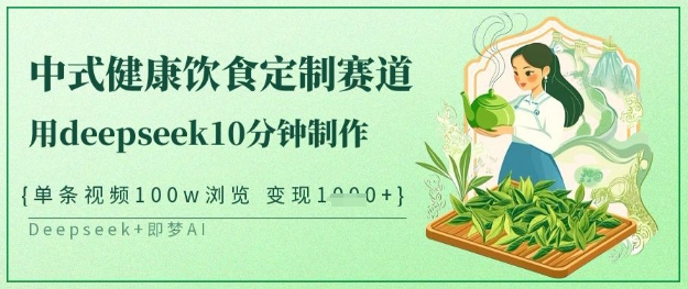 爆火中式健康饮食定制赛道，用deepseek10分钟制作，单条视频100w浏览，单日变现多张_久创网
