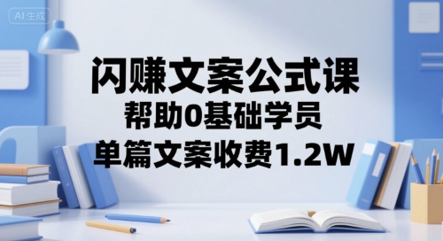 闪赚文案公式课，帮助0基础学员，单篇文案收费1.2W_久创网