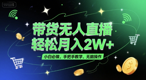 带货无人直播，轻松月入2W+，小白必做，手把手教学，无脑操作(附学习资料)_久创网