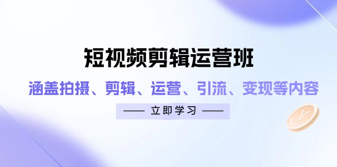 短视频剪辑运营班：涵盖拍摄、剪辑、运营、引流、变现等内容_久创网