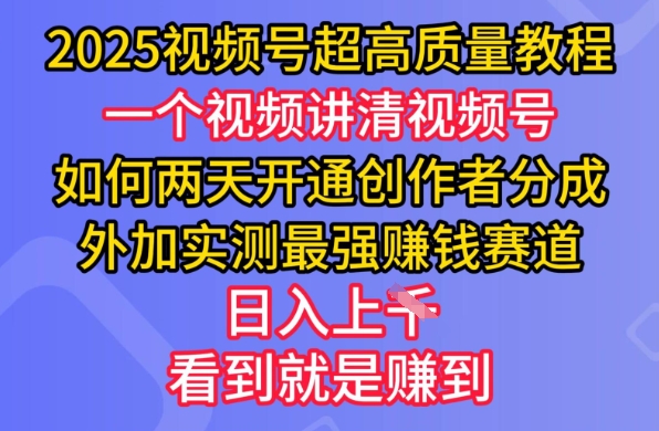 2025视频号超高质量教程，两天开通创作者分成，外加实测最强挣钱赛道，日入多张_久创网
