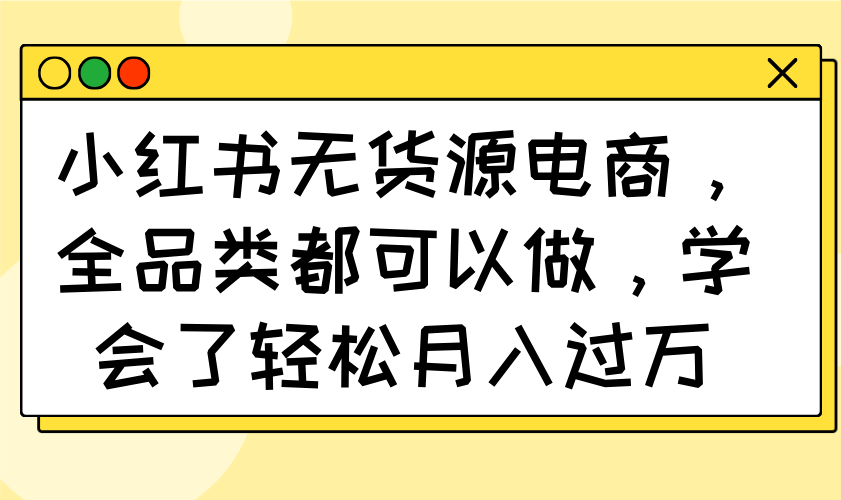 小红书无货源电商，全品类都可以做，学会了轻松月入过万_久创网