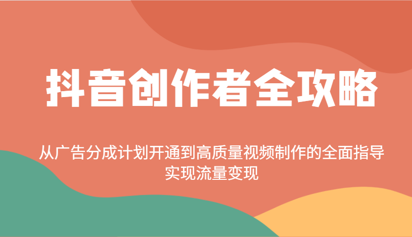 抖音创作者全攻略：从广告分成计划开通到高质量视频制作的全面指导，实现流量变现_久创网