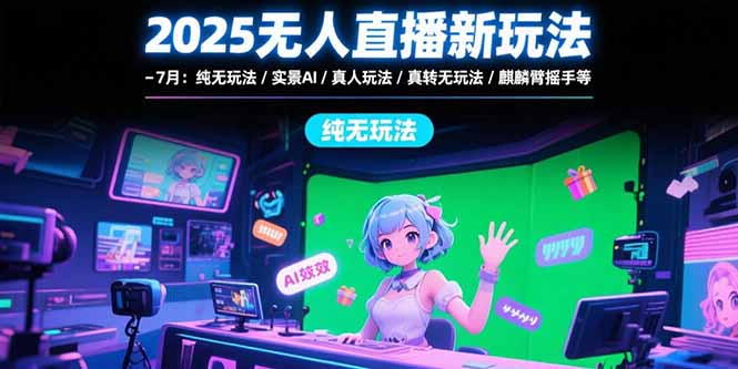 2025无人直播新玩法-7月：纯无玩法/实景AI/真人玩法/绿幕玩法/真转无玩法_久创网