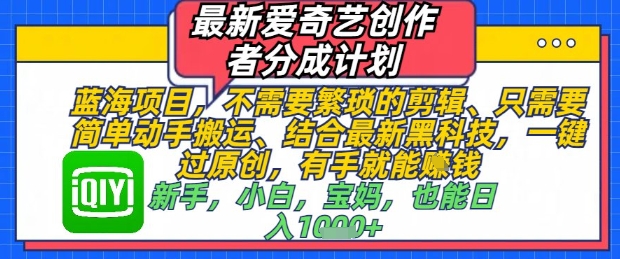 最新爱奇艺创作者分成计划，不需要繁琐的剪辑，只需要简单动手搬运，一键过原创，有手就能做_久创网