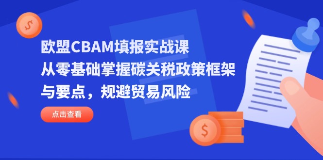 欧盟CBAM填报实战课，从零基础掌握碳关税政策框架与要点，规避贸易风险_久创网
