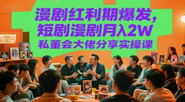 漫剧红利期爆发，短剧漫剧月入2W私董会大佬分享实操课_久创网