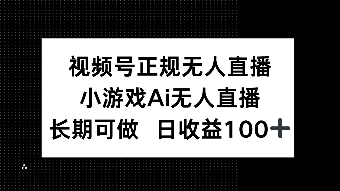 视频号正规无人直播，小游戏AI无人直播，长期可做，日收益100+_久创网