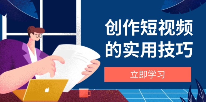 创作短视频的实用技巧，剪辑、设备、构图、文案一站式学习攻略_久创网