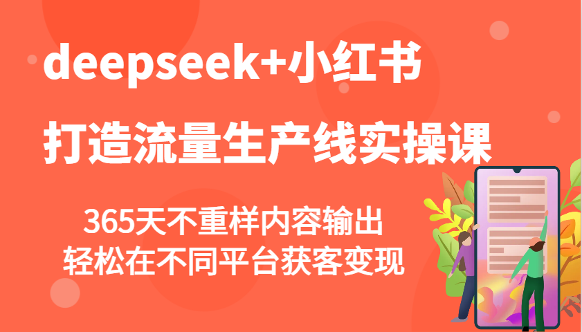 deepseek+小红书打造流量生产线实操课，365天不重样内容输出，轻松在不同平台获客变现_久创网