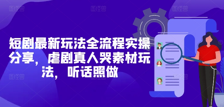 短剧最新玩法全流程实操分享，虐剧真人哭素材玩法，听话照做_久创网