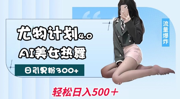 尤物计划4.0，AI美女热舞引爆流量，不限流不封号，轻松月入1W+_久创网