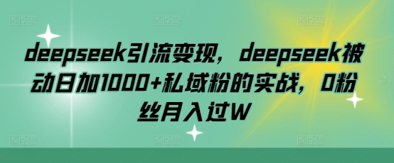 deepseek引流变现，deepseek被动日加1000+私域粉的实战，0粉丝月入过W_久创网