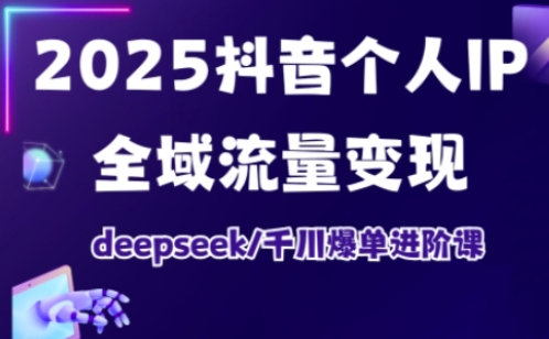 2025抖音个人IP全域流量变现进阶课，deepseek千川爆单进阶课_久创网