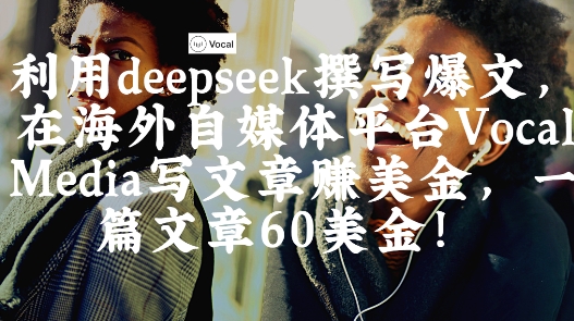 出海搞钱！利用deepseek撰写爆文，在海外自媒体平台Vocal Media写文章挣美金，一篇文章60刀_久创网