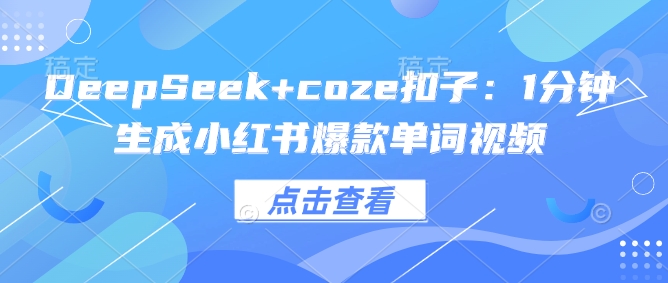 DeepSeek+coze扣子：1分钟生成小红书爆款单词视频_久创网