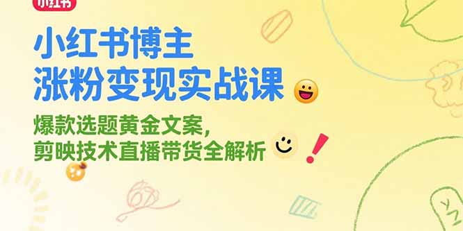 小红书博主涨粉变现实战课，爆款选题黄金文案，剪映技术直播带货全解析_久创网