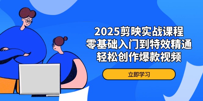 2025剪映实战课程，零基础入门到特效精通，轻松创作爆款视频_久创网