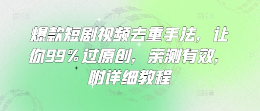 爆款短剧视频去重手法，让你99%过原创，亲测有效，附详细教程_久创网