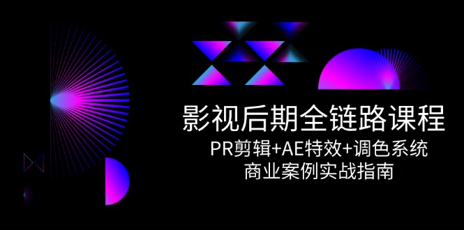 影视后期全链路课程，PR剪辑+AE特效+调色系统，商业案例实战指南_久创网
