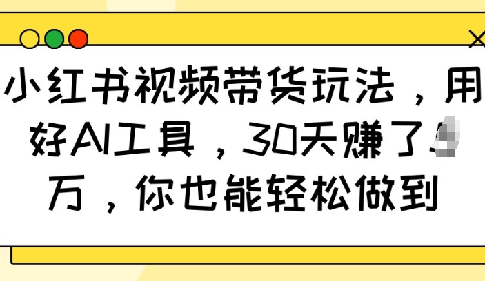小红书视频带货玩法，用好AI工具，30天收益过W，你也能轻松做到_久创网