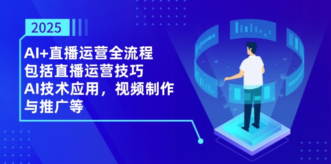 2025AI+直播运营全流程，包括直播运营技巧，AI技术应用，视频制作与推广等_久创网