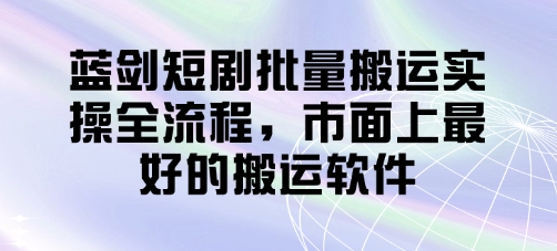 蓝剑短剧批量搬运实操全流程，市面上最好的搬运软件_久创网