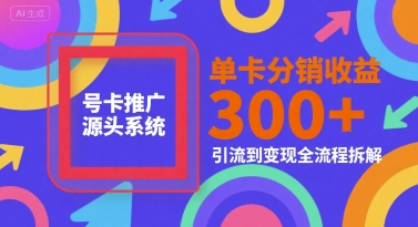 号卡推广源头系统，单卡分销收益3张+，引流到变现全流程拆解【揭秘】_久创网