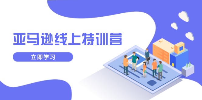 亚马逊线上特训营，新品成长与库存规划，提升品牌推广能力，实现业务增长_久创网