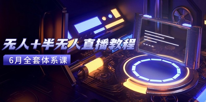 无人+半无人直播教程：AI工具+场景搭建，0到1掌握核心技术(6月更新_久创网