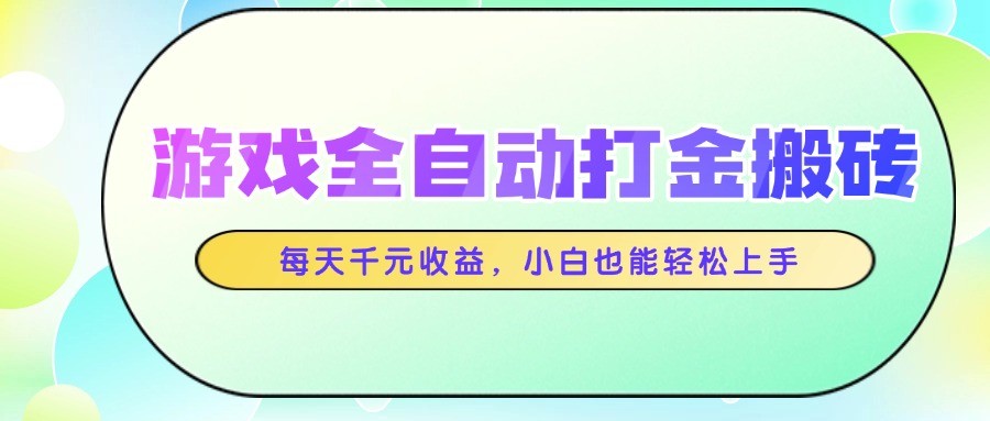 游戏全自动打金搬砖，每天千元收益，小白也能轻松上手_久创网