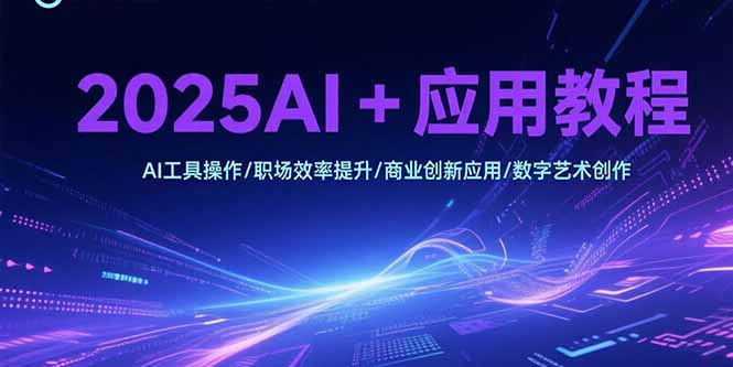 2025AI+应用教程，AI工具操作/职场效率提升/商业创新应用/数字艺术创作_久创网