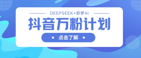 抖音万粉计划，利用DeepSeek+即梦AI生成视频，快速涨到万粉_久创网