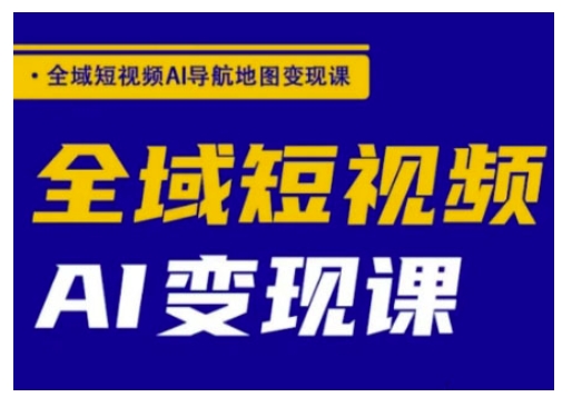 全域短视频AI导航地图变现课，全域短视频AI变现课_久创网