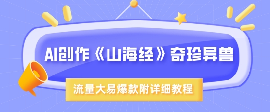 AI创作《山海经》奇珍异兽，超现实画风，流量大易爆款，附详细教程_久创网