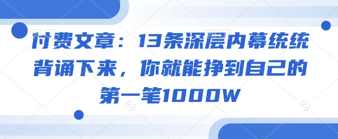 付费文章：13条深层内幕统统背诵下来，你就能挣到自己的第一笔1000W_久创网