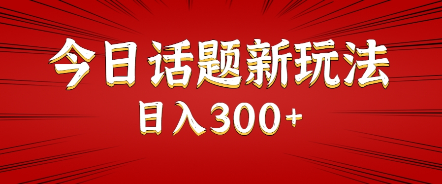 今日话题新玩法，几分钟可以制作一个，多种变现玩法日入300+_久创网