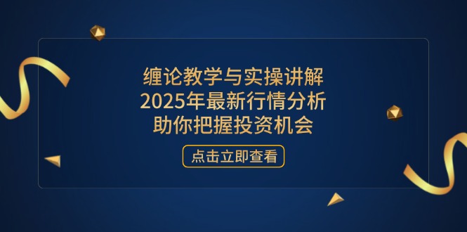 缠论教学与实操讲解，2025年最新行情分析，助你把握投资机会_久创网