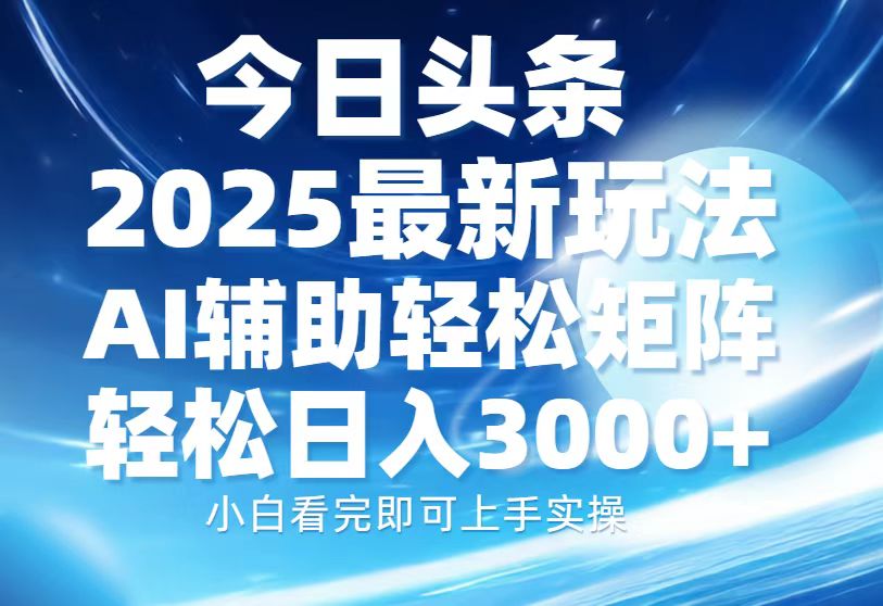 今日头条2025最新玩法，思路简单，复制粘贴，AI辅助，轻松矩阵日入3000+_久创网