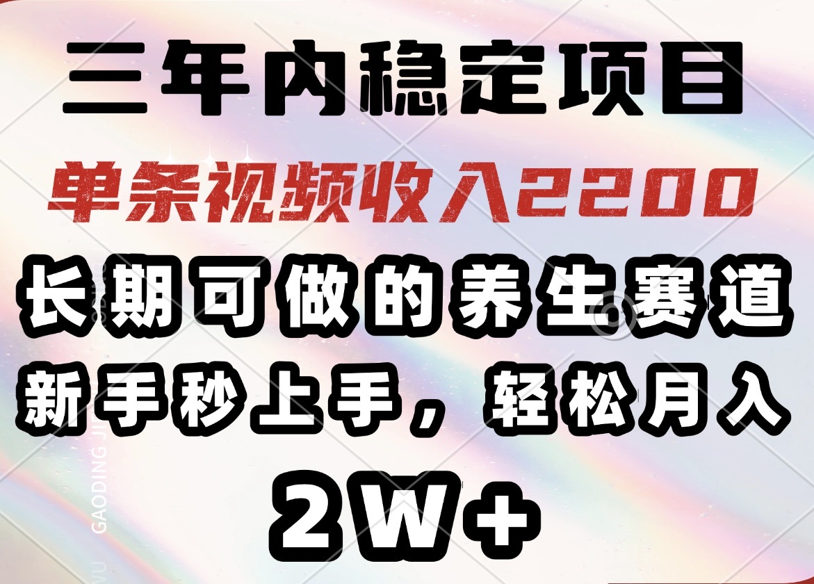 三年内稳定项目，长期可做的养生赛道，单条视频收入2200，新手秒上手，..._久创网