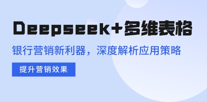 Deepseek+多维表格，银行营销新利器，深度解析应用策略，提升营销效果_久创网