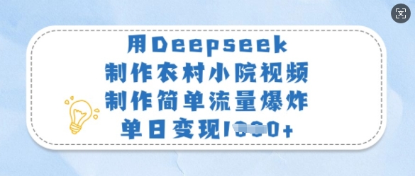 用Deepseek制作农村小院视频，制作简单流量爆炸，单日变现多张_久创网