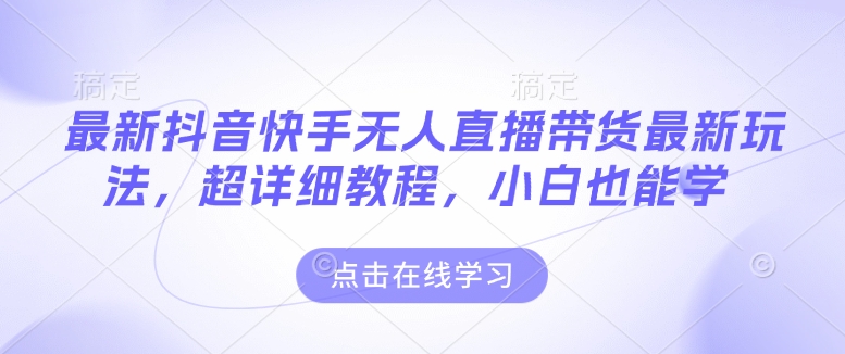 最新抖音快手无人直播带货玩法，超详细教程，小白也能学_久创网